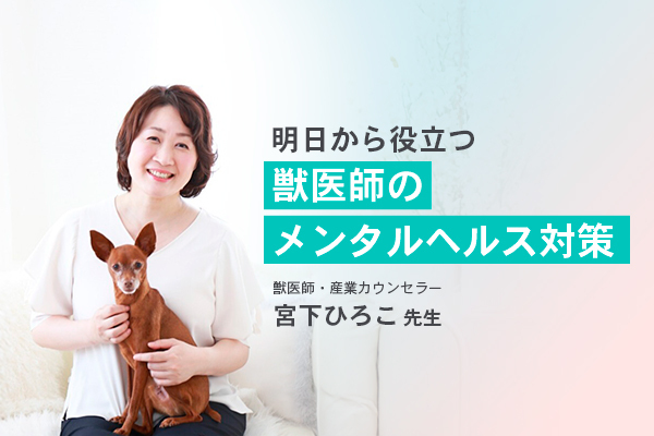 【特集】明日から役立つ獣医師のメンタルヘルス対策／宮下ひろこ先生インタビュー