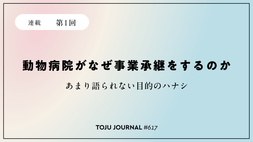 特集【動物病院がなぜ事業承継をするのか。第1回あまり語られない目的のハナシ】